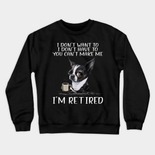 Chihuahua I Don't Want To I Don't Have To You Can't Make Me I'm Retired Crewneck Sweatshirt